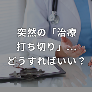 突然の「治療打ち切り」...どうすればいい？